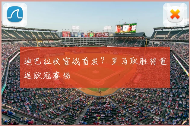 迪巴拉收官战首发？罗马取胜将重返欧冠赛场
