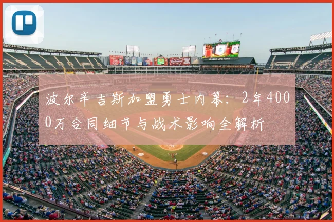 波尔辛吉斯加盟勇士内幕：2年4000万合同细节与战术影响全解析
