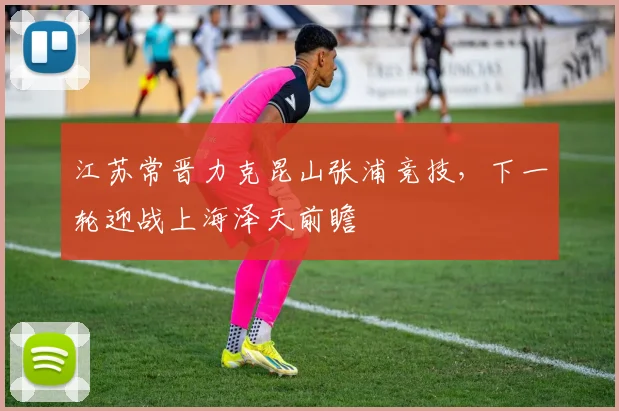 江苏常晋力克昆山张浦竞技,下一轮迎战上海泽天前瞻