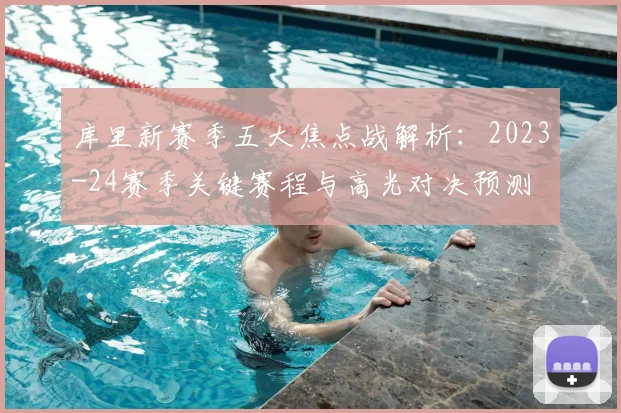 库里新赛季五大焦点战解析:2023-24赛季关键赛程与高光对决预测