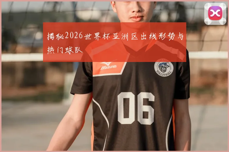 揭秘2026世界杯亚洲区出线形势与热门球队