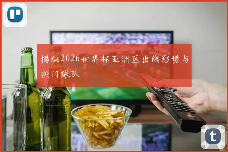 揭秘2026世界杯亚洲区出线形势与热门球队