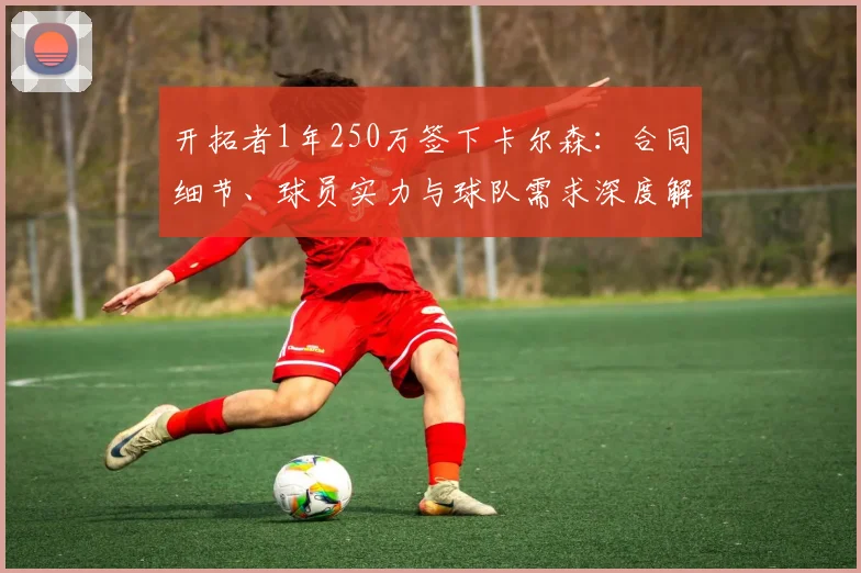 开拓者1年250万签下卡尔森:合同细节、球员实力与球队需求深度解读