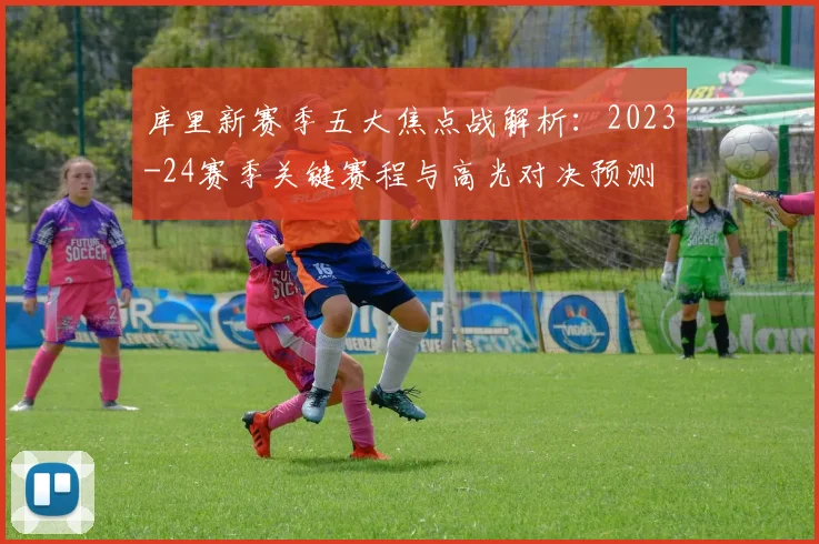 库里新赛季五大焦点战解析:2023-24赛季关键赛程与高光对决预测