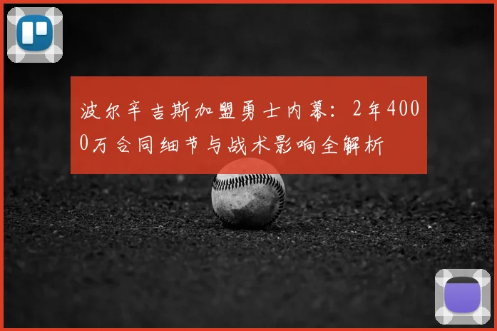 波尔辛吉斯加盟勇士内幕:2年4000万合同细节与战术影响全解析