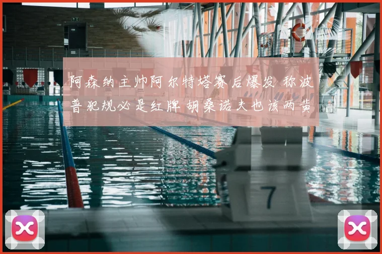 阿森纳主帅阿尔特塔赛后爆发 称波普犯规必是红牌 胡桑诺夫也该两黄下场