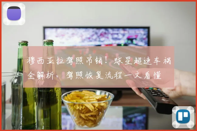 穆西亚拉驾照吊销!球星超速车祸全解析,驾照恢复流程一文看懂