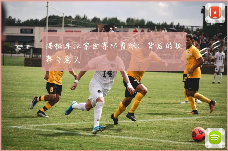 揭秘库拉索世界杯首球：背后的故事与意义